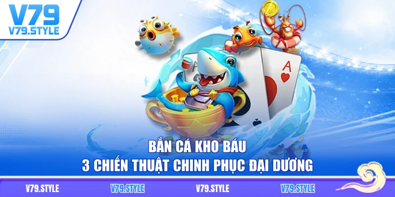 Bắn Cá Kho Báu - 3 Chiến Thuật Chinh Phục Đại Dương