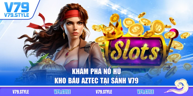 Khám phá Nổ hũ kho báu Aztec tại sảnh V79