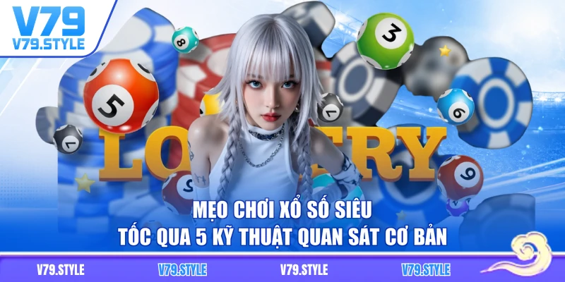 Mẹo Chơi Xổ Số Siêu Tốc Qua 5 Kỹ Thuật Quan Sát Cơ Bản