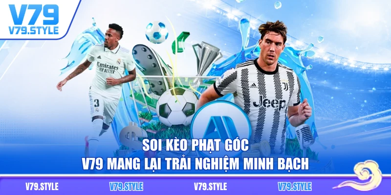 Soi kèo phạt góc V79 mang lại trải nghiệm minh bạch